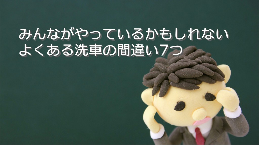 みんながやっている!?よくある洗車の間違い7つ｜白河市･棚倉町の洗車専門店