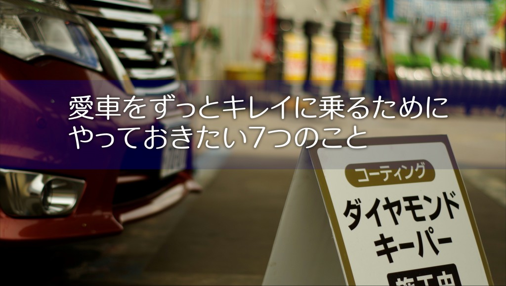 愛車をずっとキレイに乗るためにやっておきたい7つのこと