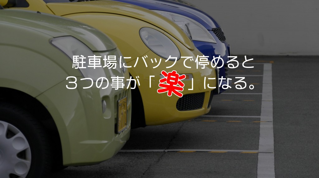 駐車場にバックで停めると３つの事が「楽」になる。