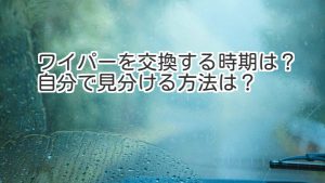 初心者でもよくわかるワイパー交換時期とは｜白河市･棚倉町のガソリンスタンド