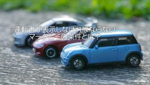 運転者が表示しなければならないマークとその条件とは？