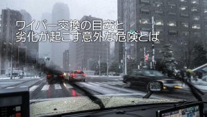 ワイパー交換の目安と劣化が起こす意外な危険とは｜白河市･棚倉町のガソリンスタンド