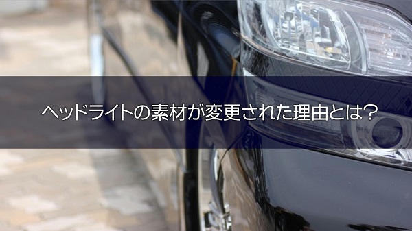 ヘッドライトの素材はなぜ変更されたのか？｜白河市･棚倉町のガソリンスタンド