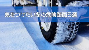 気をつけたい冬の危険路面５選｜白河市･棚倉町のタイヤ専門店