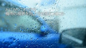 とにかくこれだけ！梅雨の視界を向上させる3つのコト｜白河市･棚倉町の洗車専門店